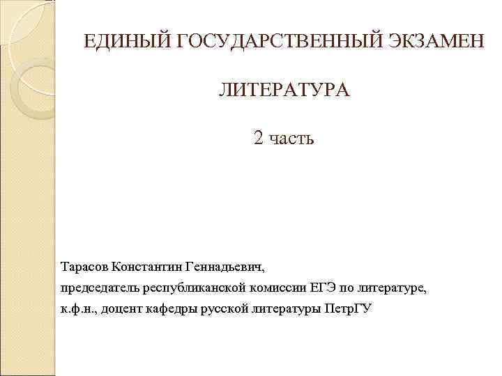 ЕДИНЫЙ ГОСУДАРСТВЕННЫЙ ЭКЗАМЕН ЛИТЕРАТУРА 2 часть Тарасов Константин Геннадьевич, председатель республиканской комиссии ЕГЭ по
