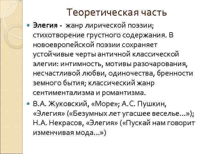 Теоретическая часть Элегия - жанр лирической поэзии; стихотворение грустного содержания. В новоевропейской поэзии сохраняет