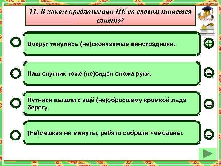 11. В каком предложении НЕ со словом пишется слитно? Вокруг тянулись (не)скончаемые виноградники. +