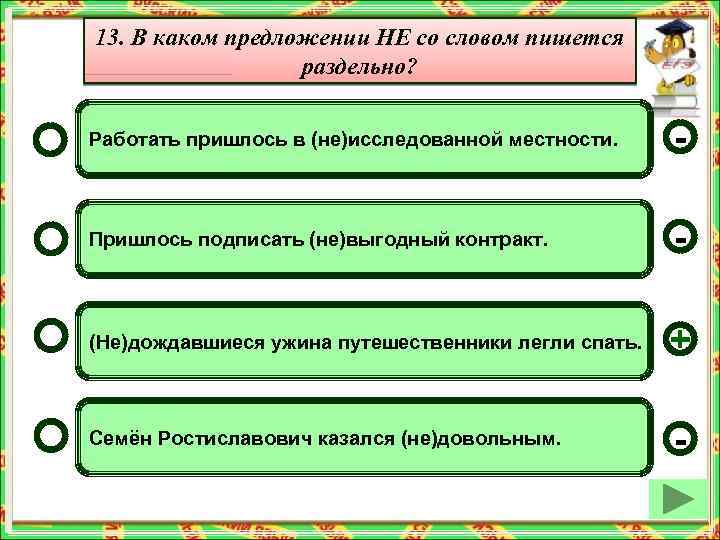 13. В каком предложении НЕ со словом пишется раздельно? Работать пришлось в (не)исследованной местности.