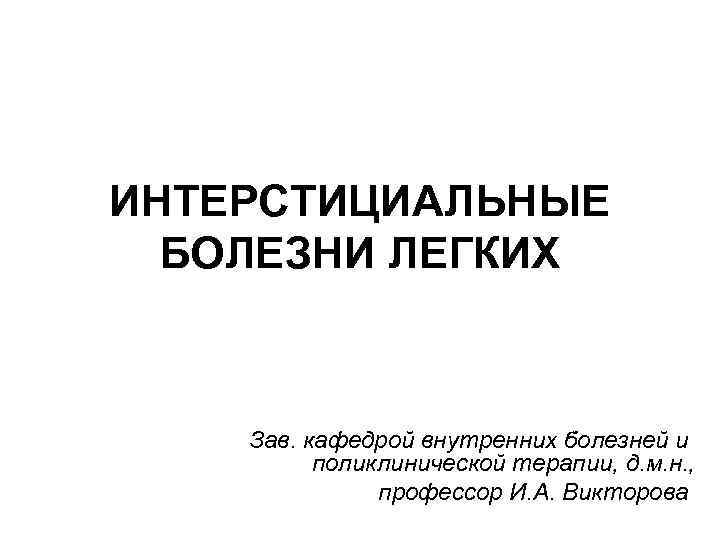 ИНТЕРСТИЦИАЛЬНЫЕ БОЛЕЗНИ ЛЕГКИХ Зав. кафедрой внутренних болезней и поликлинической терапии, д. м. н. ,