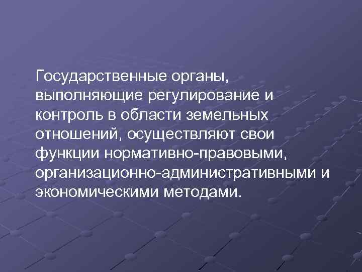  Государственные органы, выполняющие регулирование и контроль в области земельных отношений, осуществляют свои функции