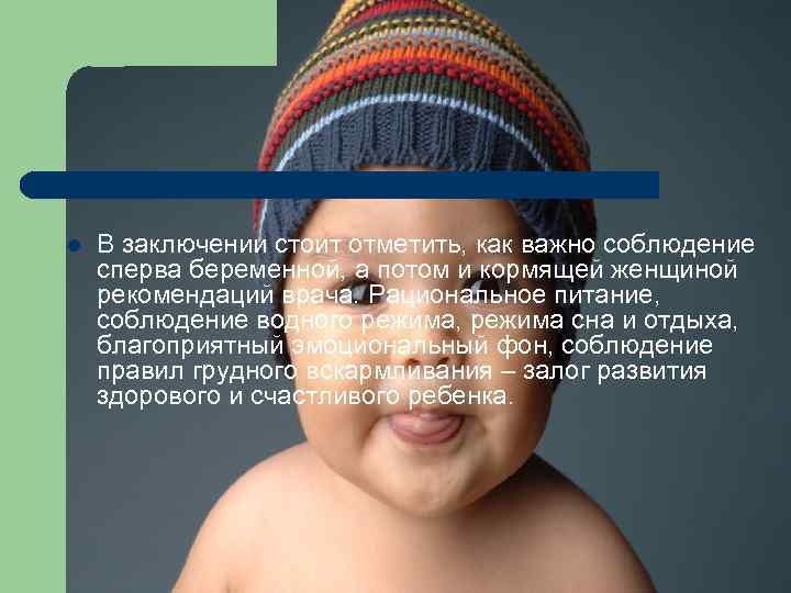 l В заключении стоит отметить, как важно соблюдение сперва беременной, а потом и кормящей