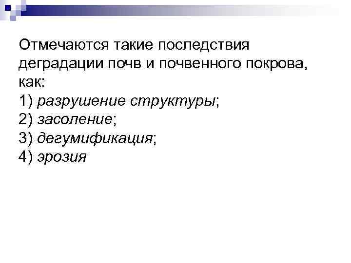 Отмечаются такие последствия деградации почвенного покрова, как: 1) разрушение структуры; 2) засоление; 3) дегумификация;