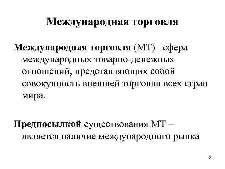 Международная торговля (МТ)– сфера международных товарно денежных отношений, представляющих собой совокупность внешней торговли всех