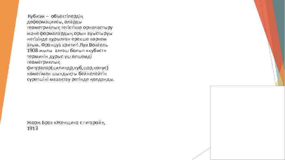  Кубизм – объектілердің деформациясы, оларды геометриялық тегістікке орналастыру және формалардың орын ауыстыруы негізінде