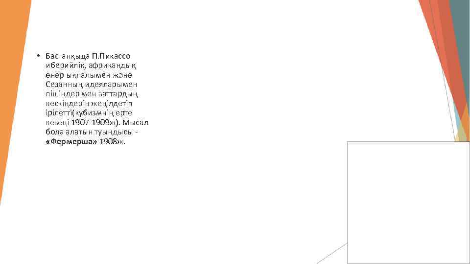  • Бастапқыда П. Пикассо иберийлік, африкандық өнер ықпалымен және Сезанның идеяларымен пішіндер мен