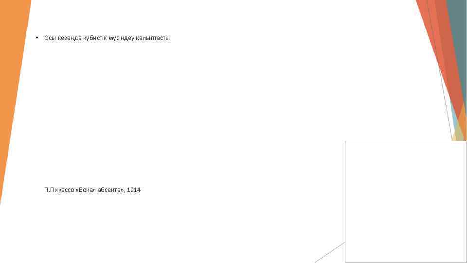  • Осы кезеңде кубистік мүсіндеу қалыптасты. П. Пикассо «Бокал абсента» , 1914 