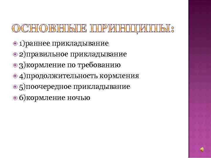  1)раннее прикладывание 2)правильное прикладывание 3)кормление по требованию 4)продолжительность кормления 5)поочередное прикладывание 6)кормление ночью