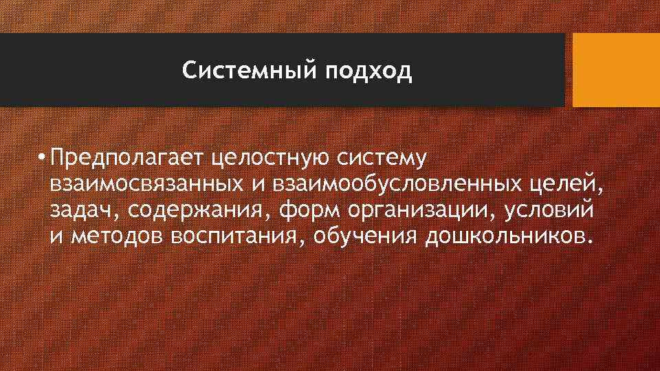Системный подход • Предполагает целостную систему взаимосвязанных и взаимообусловленных целей, задач, содержания, форм организации,