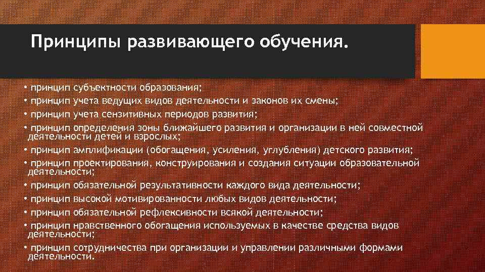 Принципы развивающего обучения. • принцип субъектности образования; • принцип учета ведущих видов деятельности и