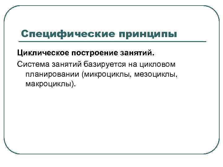 Специфические принципы Циклическое построение занятий. Система занятий базируется на цикловом планировании (микроциклы, мезоциклы, макроциклы).