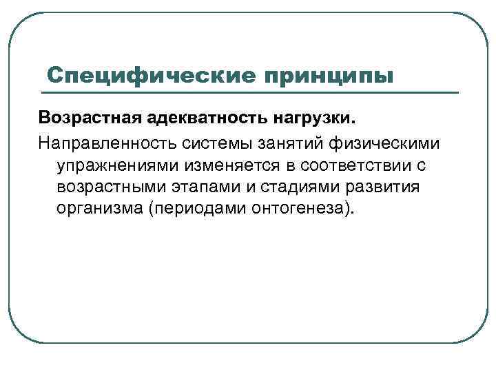 Специфические принципы Возрастная адекватность нагрузки. Направленность системы занятий физическими упражнениями изменяется в соответствии с