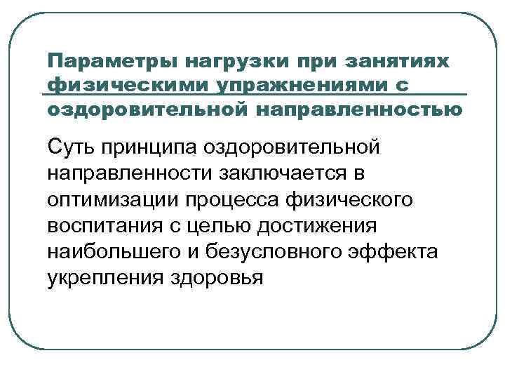 Параметры нагрузки при занятиях физическими упражнениями с оздоровительной направленностью Суть принципа оздоровительной направленности заключается