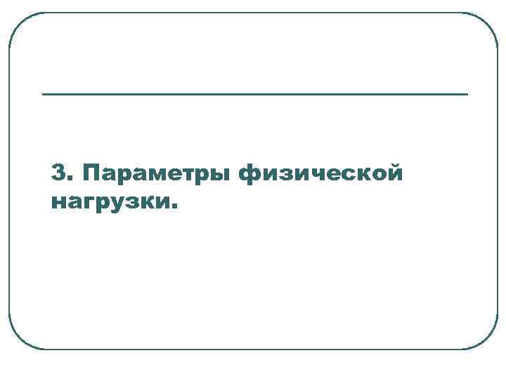 3. Параметры физической нагрузки. 