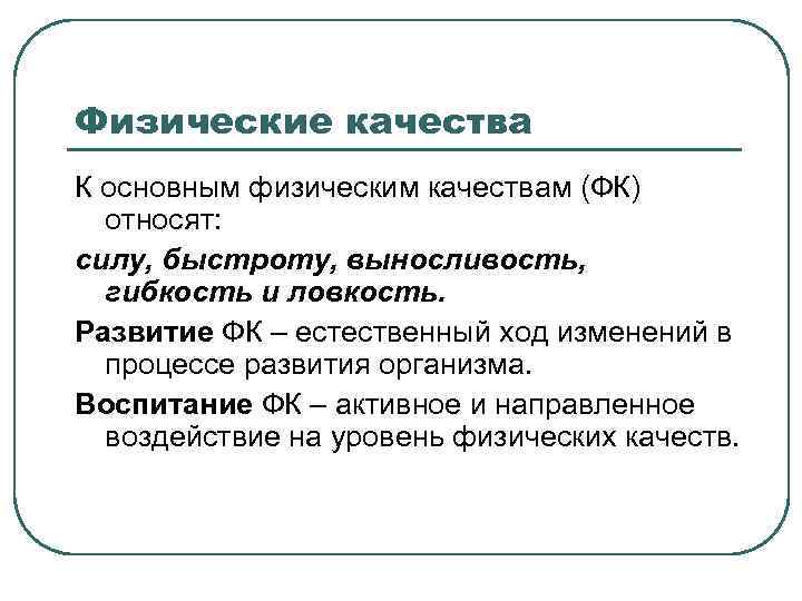 Физические качества К основным физическим качествам (ФК) относят: силу, быстроту, выносливость, гибкость и ловкость.