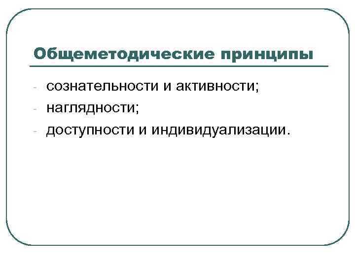 Общеметодические принципы - сознательности и активности; наглядности; доступности и индивидуализации. 