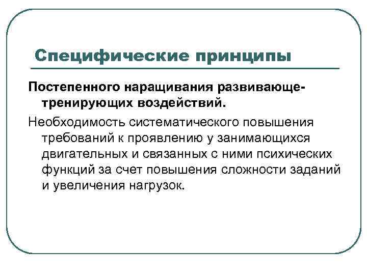 Специфические принципы Постепенного наращивания развивающетренирующих воздействий. Необходимость систематического повышения требований к проявлению у занимающихся