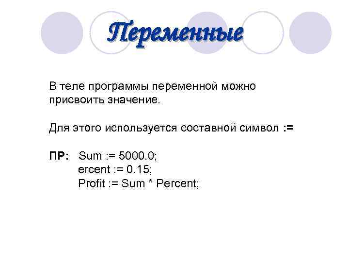  Переменные В теле программы переменной можно присвоить значение. Для этого используется составной символ