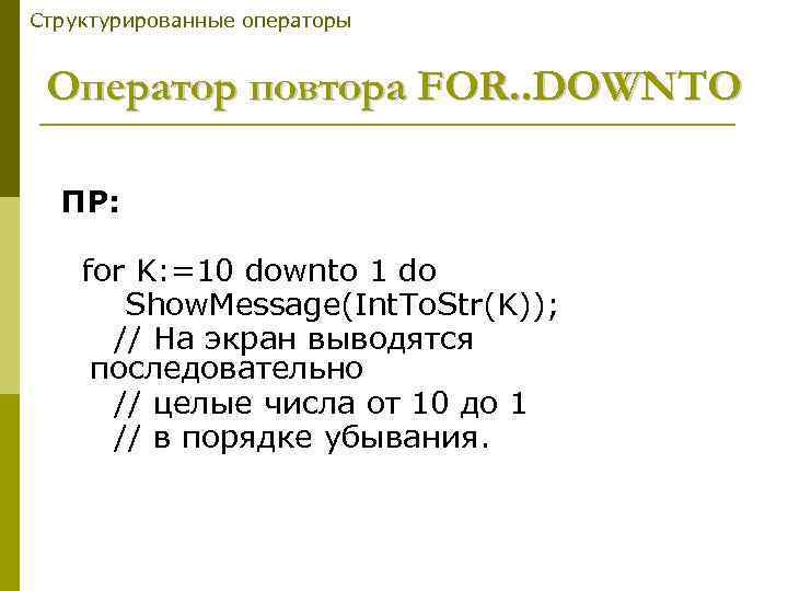 Структурированные операторы Оператор повтора FOR. . DOWNTO ПР: for K: =10 downto 1 do