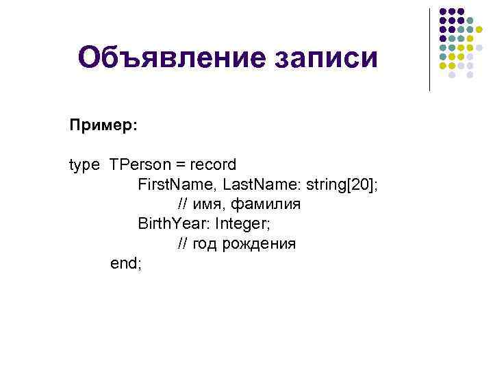 Объявление записи Пример: type TPerson = record First. Name, Last. Name: string[20]; // имя,