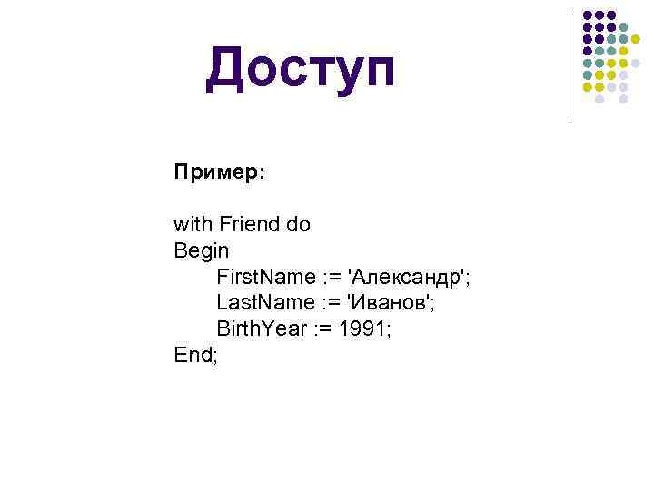 Доступ Пример: with Friend do Begin First. Name : = 'Александр'; Last. Name :