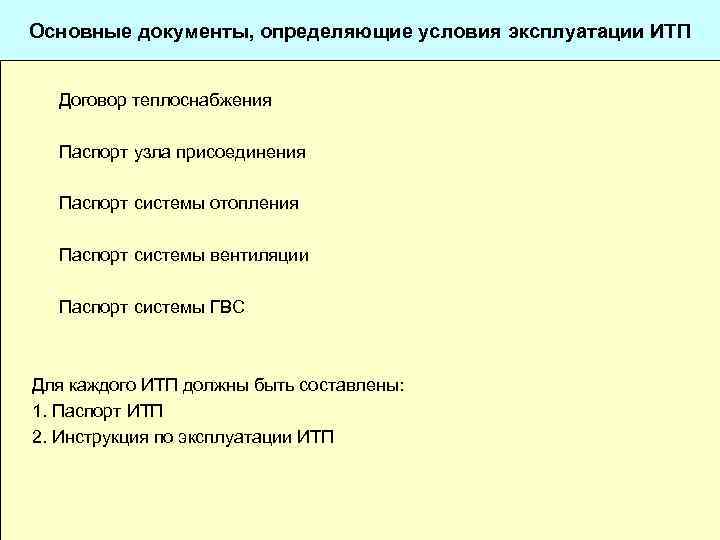 Основные документы, определяющие условия эксплуатации ИТП Договор теплоснабжения Паспорт узла присоединения Паспорт системы отопления