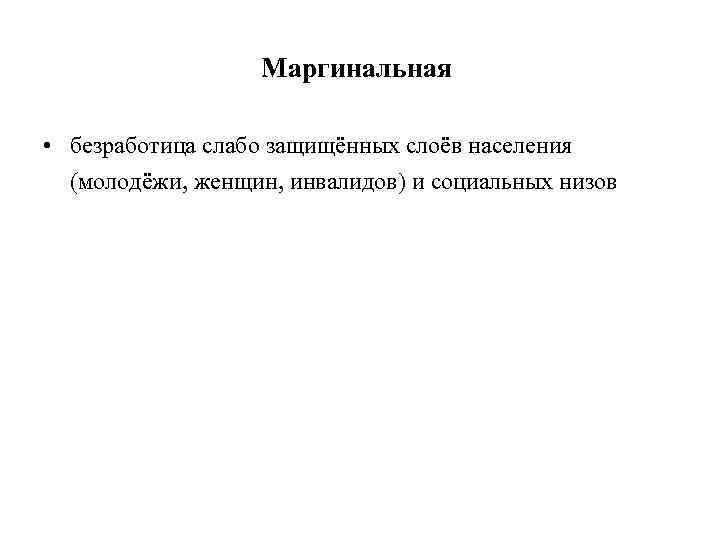 Маргинальная • безработица слабо защищённых слоёв населения (молодёжи, женщин, инвалидов) и социальных низов 