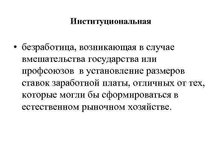 Институциональная • безработица, возникающая в случае вмешательства государства или профсоюзов в установление размеров ставок