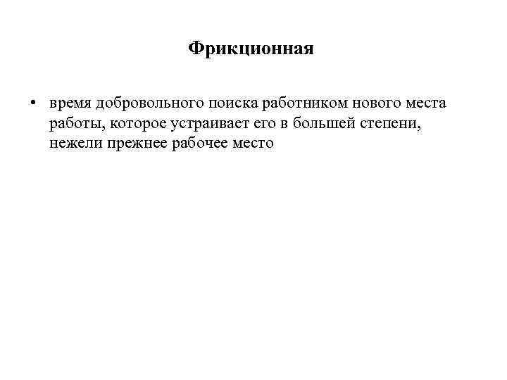 Фрикционная • время добровольного поиска работником нового места работы, которое устраивает его в большей