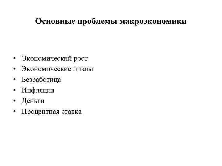 Основные проблемы макроэкономики • • • Экономический рост Экономические циклы Безработица Инфляция Деньги Процентная