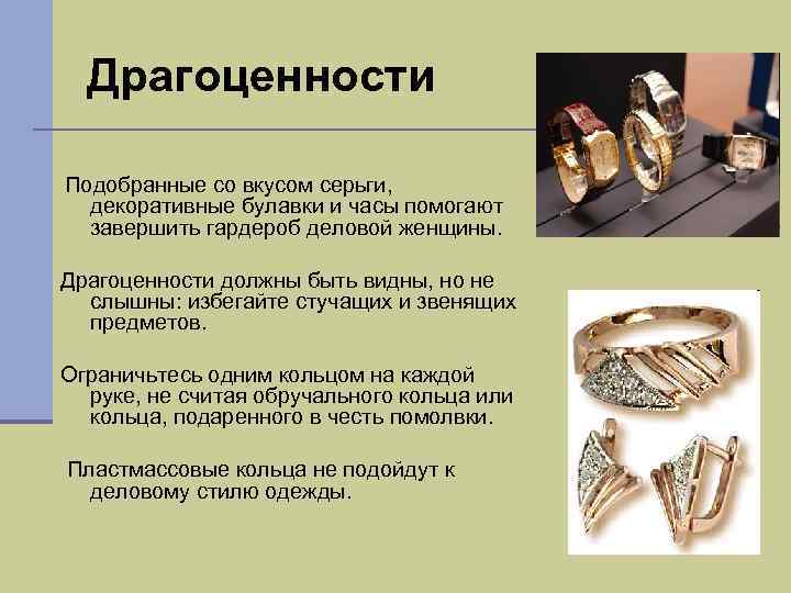 Драгоценности Подобранные со вкусом серьги, декоративные булавки и часы помогают завершить гардероб деловой женщины.