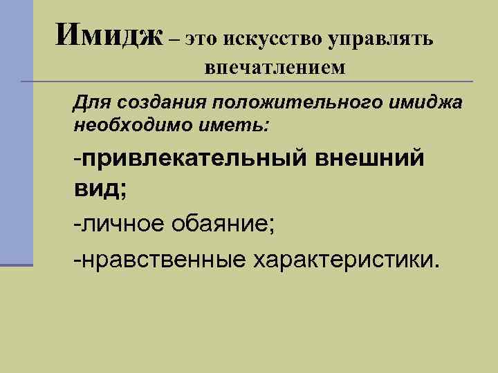Имидж – это искусство управлять впечатлением n Для создания положительного имиджа необходимо иметь: Ø-привлекательный