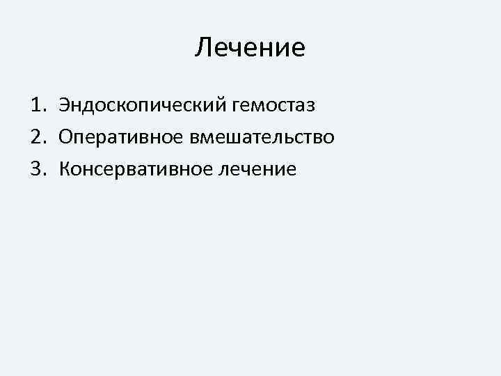 Лечение 1. Эндоскопический гемостаз 2. Оперативное вмешательство 3. Консервативное лечение 