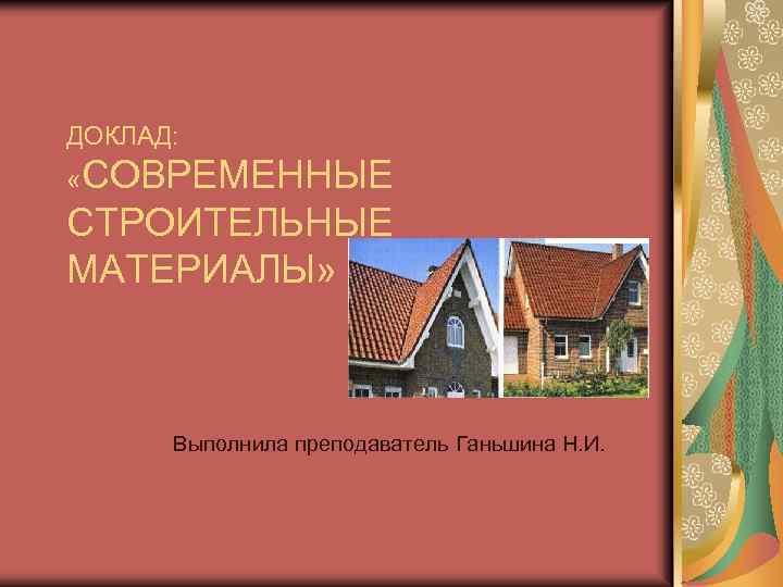 ДОКЛАД: «СОВРЕМЕННЫЕ СТРОИТЕЛЬНЫЕ МАТЕРИАЛЫ» Выполнила преподаватель Ганьшина Н. И. 