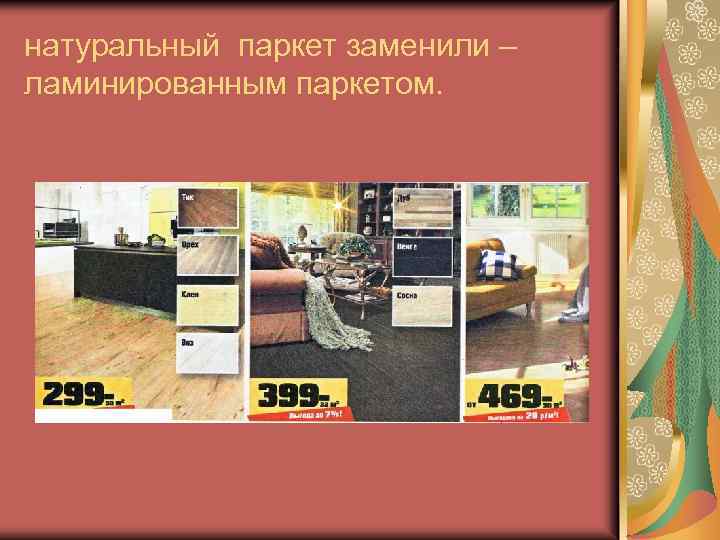 натуральный паркет заменили – ламинированным паркетом. 