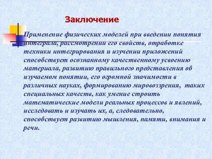 Заключение Применение физических моделей при введении понятия интеграла, рассмотрении его свойств, отработке техники интегрирования