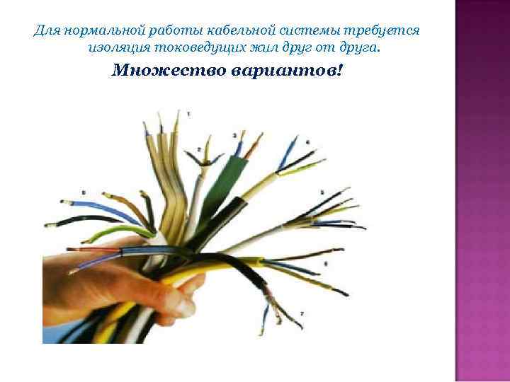 Для нормальной работы кабельной системы требуется изоляция токоведущих жил друг от друга. Множество вариантов!
