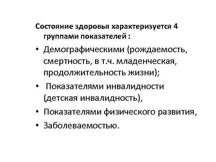 Состояние здоровья характеризуется 4 группами показателей : • Демографическими (рождаемость, смертность, в т. ч.