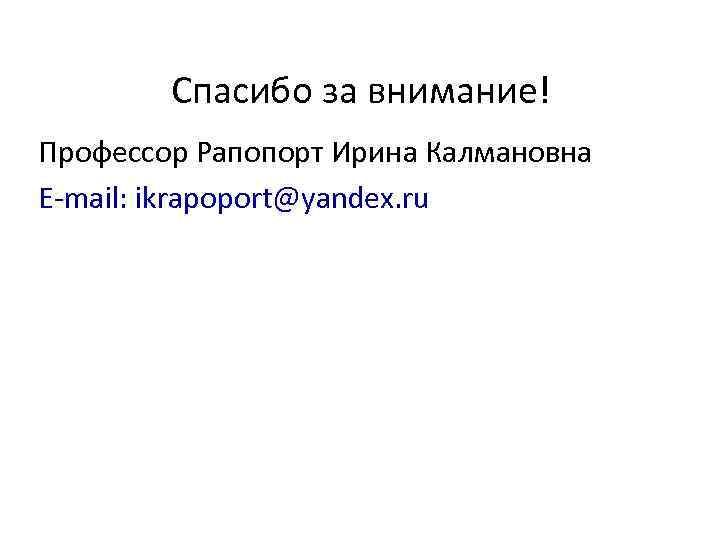 Спасибо за внимание! Профессор Рапопорт Ирина Калмановна E-mail: ikrapoport@yandex. ru 