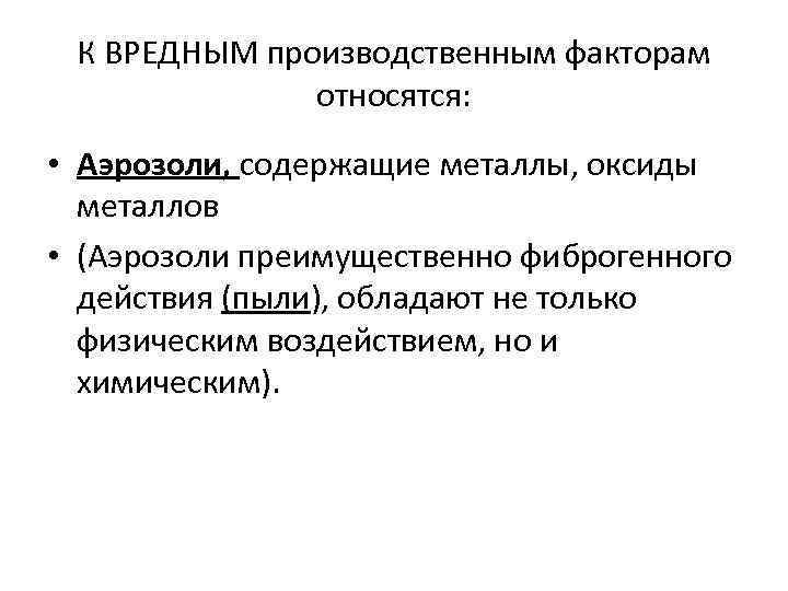 К ВРЕДНЫМ производственным факторам относятся: • Аэрозоли, содержащие металлы, оксиды металлов • (Аэрозоли преимущественно