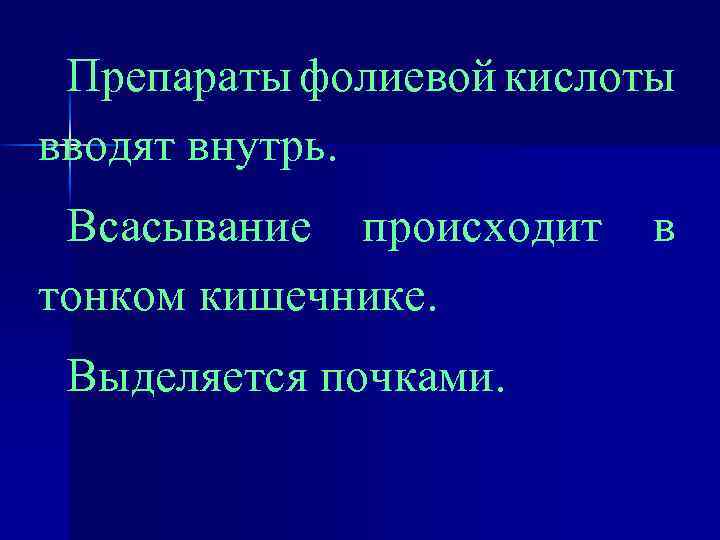 Препараты фолиевой кислоты вводят внутрь. Всасывание происходит тонком кишечнике. Выделяется почками. в 