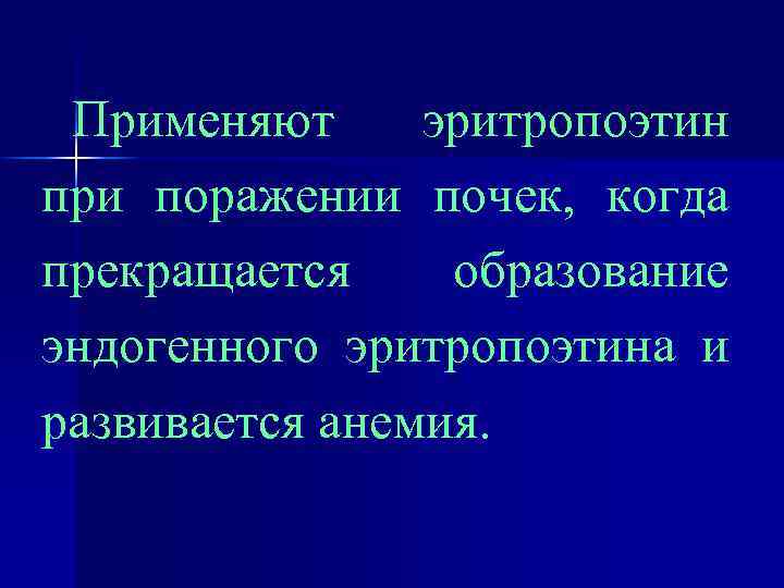 Применяют эритропоэтин при поражении почек, когда прекращается образование эндогенного эритропоэтина и развивается анемия. 