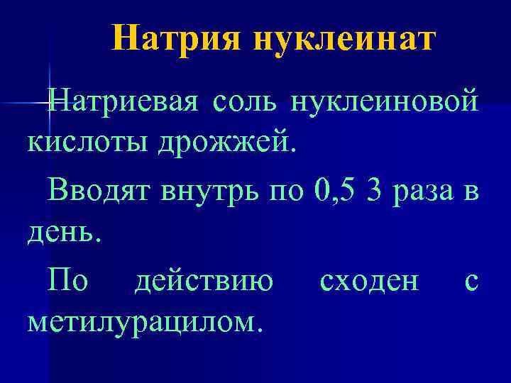 Натрия нуклеинат Натриевая соль нуклеиновой кислоты дрожжей. Вводят внутрь по 0, 5 3 раза