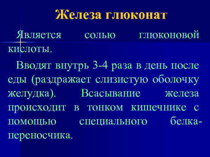 Железа глюконат Является солью глюконовой кислоты. Вводят внутрь 3 -4 раза в день после
