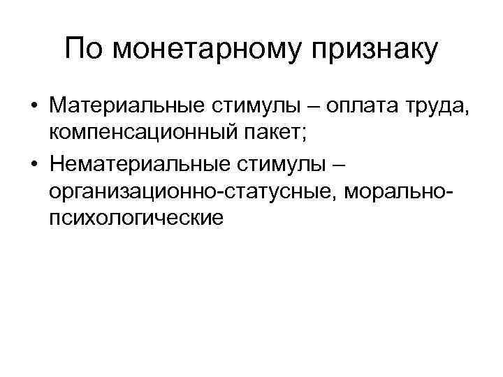 По монетарному признаку • Материальные стимулы – оплата труда, компенсационный пакет; • Нематериальные стимулы