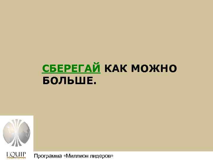 СБЕРЕГАЙ КАК МОЖНО БОЛЬШЕ. Программа «Миллион лидеров» Million Leaders Mandate 