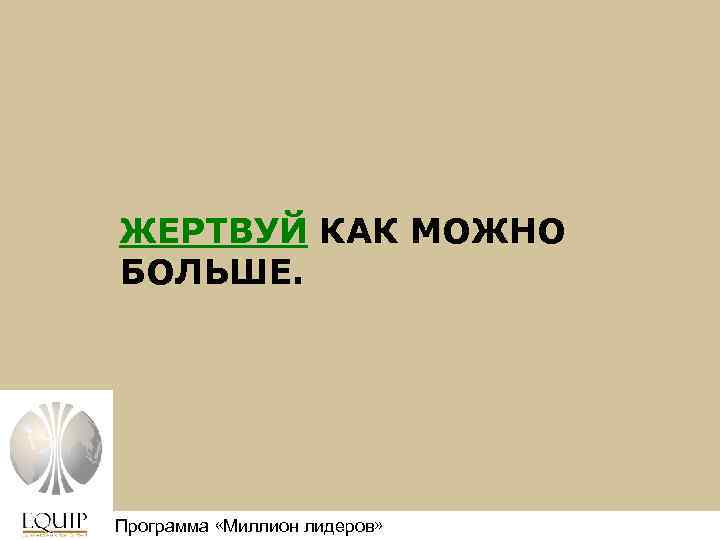 ЖЕРТВУЙ КАК МОЖНО БОЛЬШЕ. Программа «Миллион лидеров» Million Leaders Mandate 