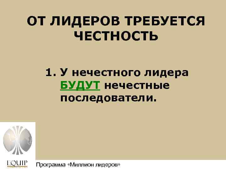 ОТ ЛИДЕРОВ ТРЕБУЕТСЯ ЧЕСТНОСТЬ 1. У нечестного лидера БУДУТ нечестные последователи. Программа «Миллион лидеров»