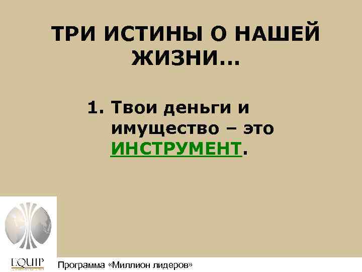 ТРИ ИСТИНЫ О НАШЕЙ ЖИЗНИ. . . 1. Твои деньги и имущество – это